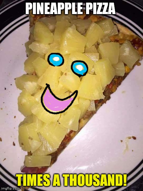 Pineapple pizza | PINEAPPLE PIZZA TIMES A THOUSAND! | image tagged in pineapple pizza | made w/ Imgflip meme maker