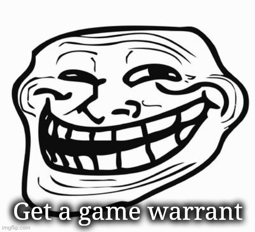 Trollface | Get a game warrant | image tagged in trollface | made w/ Imgflip meme maker