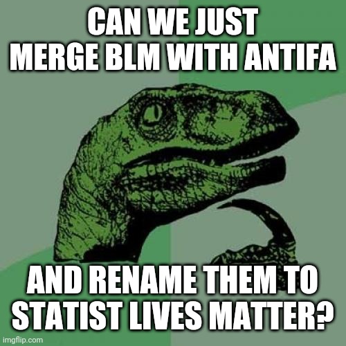 Philosoraptor Meme | CAN WE JUST MERGE BLM WITH ANTIFA; AND RENAME THEM TO STATIST LIVES MATTER? | image tagged in memes,philosoraptor | made w/ Imgflip meme maker