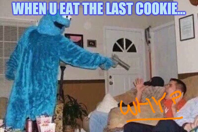 Cursed Cookie Monster | WHEN U EAT THE LAST COOKIE... | image tagged in cursed cookie monster | made w/ Imgflip meme maker