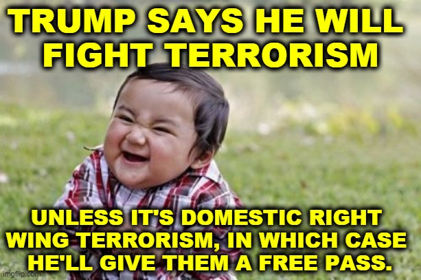 Pot, meet kettle. | TRUMP SAYS HE WILL 
FIGHT TERRORISM; UNLESS IT'S DOMESTIC RIGHT 
WING TERRORISM, IN WHICH CASE 
HE'LL GIVE THEM A FREE PASS. | image tagged in memes,evil toddler,trump,neo-nazis,white supremacists,terrorists | made w/ Imgflip meme maker
