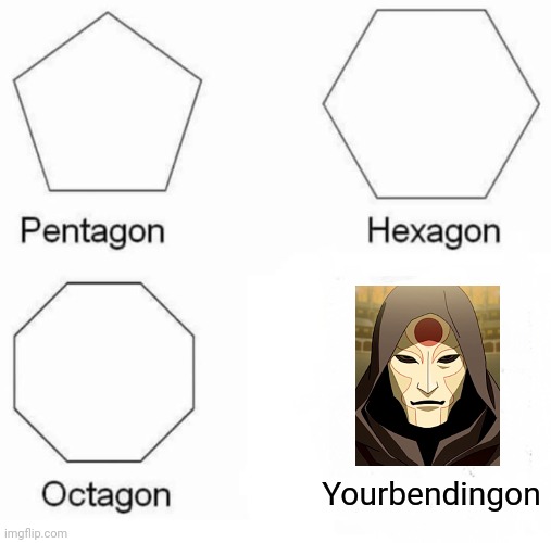 A LOK meme because i don't know what to do with life | Yourbendingon | image tagged in memes,pentagon hexagon octagon | made w/ Imgflip meme maker