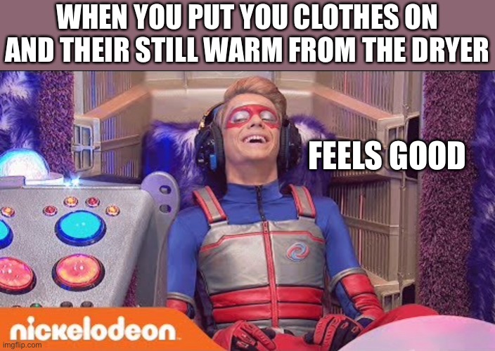 WHEN YOU PUT YOU CLOTHES ON AND THEIR STILL WARM FROM THE DRYER; FEELS GOOD | image tagged in feels good man | made w/ Imgflip meme maker