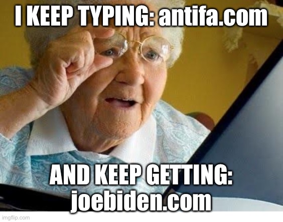 This is not a joke. Oh well, it’s pretty much the same thing anyway. | I KEEP TYPING: antifa.com; AND KEEP GETTING:
joebiden.com | image tagged in old lady at computer,antifa,joe biden | made w/ Imgflip meme maker