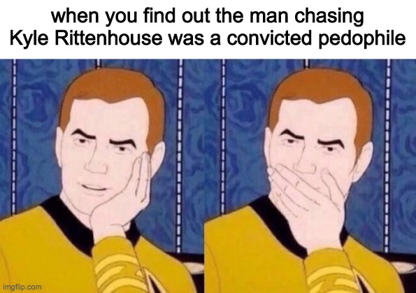 dfv gbfv vfdbh | when you find out the man chasing Kyle Rittenhouse was a convicted pedophile | made w/ Imgflip meme maker
