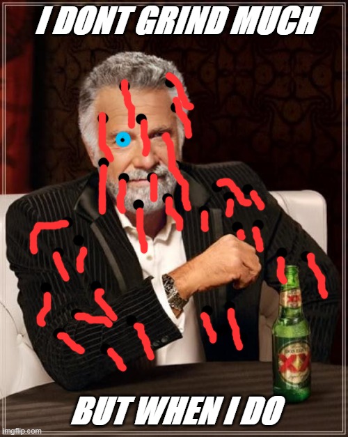 The Most Interesting Man In The World Meme | I DONT GRIND MUCH; BUT WHEN I DO | image tagged in memes,the most interesting man in the world | made w/ Imgflip meme maker