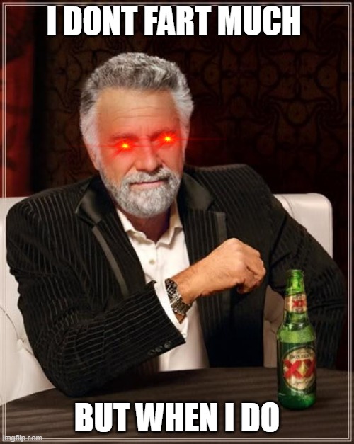 The Most Interesting Man In The World | I DONT FART MUCH; BUT WHEN I DO | image tagged in memes,the most interesting man in the world | made w/ Imgflip meme maker
