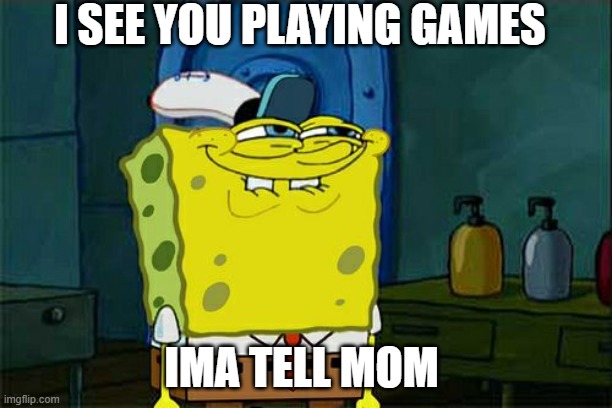 BUSTED | I SEE YOU PLAYING GAMES; IMA TELL MOM | image tagged in memes,don't you squidward | made w/ Imgflip meme maker
