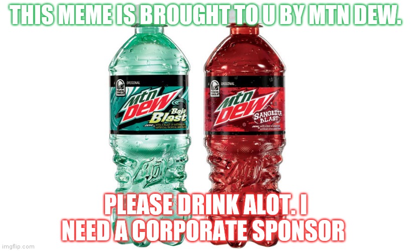 Just dew it! | THIS MEME IS BROUGHT TO U BY MTN DEW. PLEASE DRINK ALOT. I NEED A CORPORATE SPONSOR | image tagged in mountain dew,please drink a lot,its actually horrible for you | made w/ Imgflip meme maker
