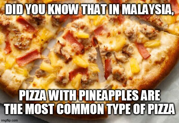 so sad | DID YOU KNOW THAT IN MALAYSIA, PIZZA WITH PINEAPPLES ARE THE MOST COMMON TYPE OF PIZZA | image tagged in funny,memes,food,pizza,pineapple pizza | made w/ Imgflip meme maker