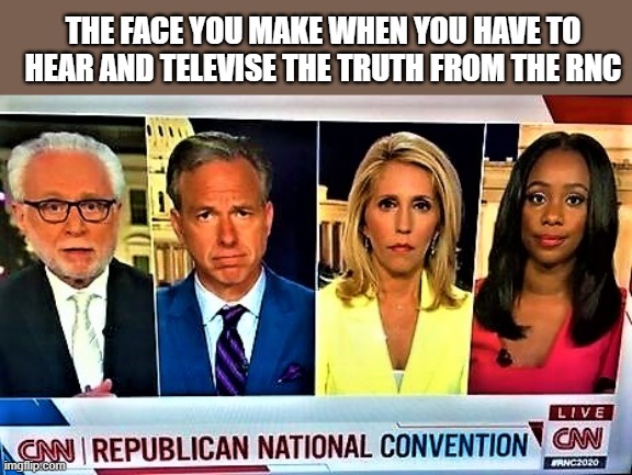 CNN Fake news crew | THE FACE YOU MAKE WHEN YOU HAVE TO HEAR AND TELEVISE THE TRUTH FROM THE RNC | image tagged in political meme,cnn fake news,fake news,the face you make,truth,news | made w/ Imgflip meme maker