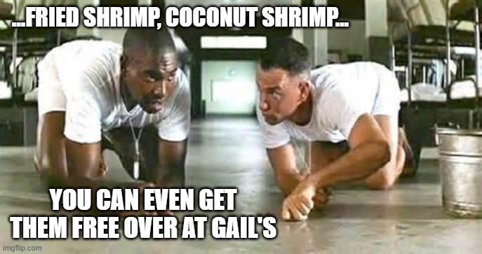 bubba gump shrimp | ...FRIED SHRIMP, COCONUT SHRIMP... YOU CAN EVEN GET THEM FREE OVER AT GAIL'S | image tagged in bubba gump shrimp | made w/ Imgflip meme maker