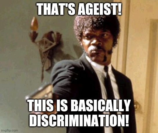 Say That Again I Dare You Meme | THAT'S AGEIST! THIS IS BASICALLY DISCRIMINATION! | image tagged in memes,say that again i dare you | made w/ Imgflip meme maker