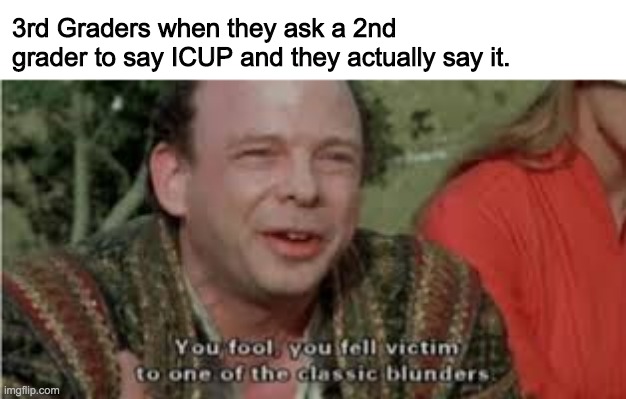 do it right now or else you will be demoted to First Grader. | 3rd Graders when they ask a 2nd grader to say ICUP and they actually say it. | image tagged in you fool you fell victim to one of the classic blunders | made w/ Imgflip meme maker