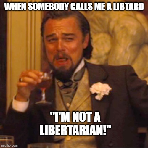 Works best when they are. | WHEN SOMEBODY CALLS ME A LIBTARD; "I'M NOT A LIBERTARIAN!" | image tagged in laughing leo,memes,libtard,libertarian | made w/ Imgflip meme maker