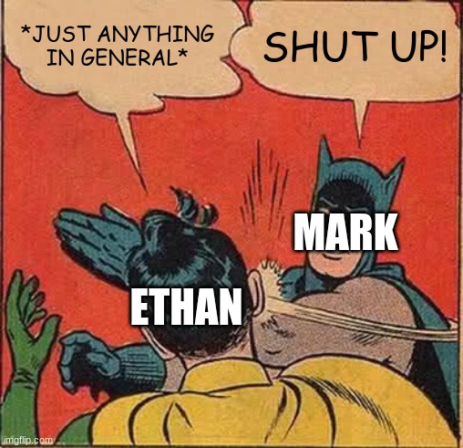 Unus Annus in a nutshell | *JUST ANYTHING IN GENERAL*; SHUT UP! MARK; ETHAN | image tagged in memes,batman slapping robin | made w/ Imgflip meme maker