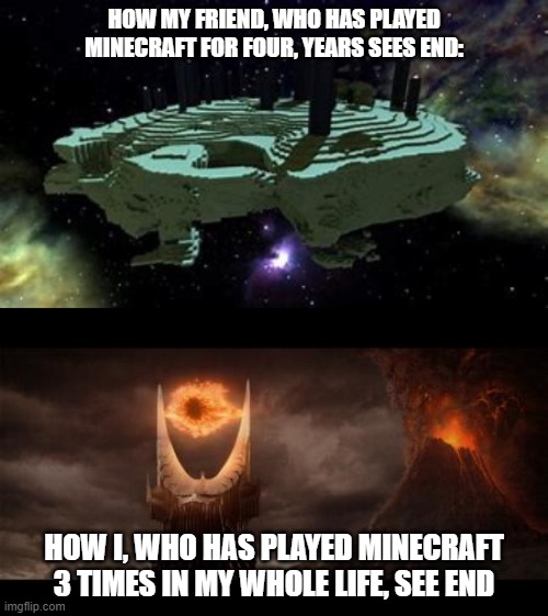 HOW MY FRIEND, WHO HAS PLAYED MINECRAFT FOR FOUR, YEARS SEES END:; HOW I, WHO HAS PLAYED MINECRAFT 3 TIMES IN MY WHOLE LIFE, SEE END | image tagged in minecraft,end | made w/ Imgflip meme maker