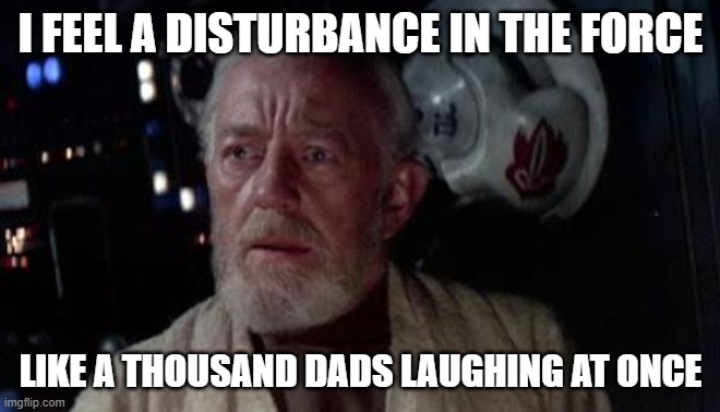 Disturbance in the force | I FEEL A DISTURBANCE IN THE FORCE LIKE A THOUSAND DADS LAUGHING AT ONCE | image tagged in disturbance in the force | made w/ Imgflip meme maker