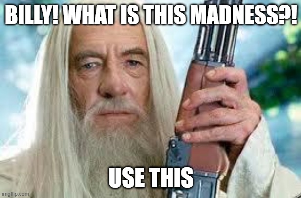 Shotgun Gandalf | BILLY! WHAT IS THIS MADNESS?! USE THIS | image tagged in shotgun gandalf | made w/ Imgflip meme maker