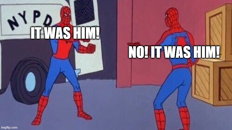 spiderman pointing at spiderman | IT WAS HIM! NO! IT WAS HIM! | image tagged in spiderman pointing at spiderman | made w/ Imgflip meme maker