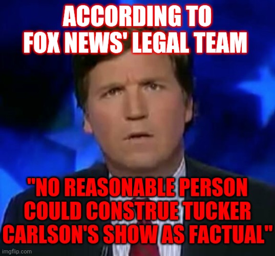 Fox "Tabloid" Entertainment Network |  ACCORDING TO FOX NEWS' LEGAL TEAM; "NO REASONABLE PERSON COULD CONSTRUE TUCKER CARLSON'S SHOW AS FACTUAL" | image tagged in confused tucker carlson,tabloids,fake news,alternative facts,media lies,memes | made w/ Imgflip meme maker