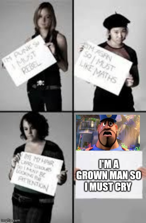 It's enough to make a grown man cry and that's ok |  I'M A GROWN MAN SO I MUST CRY | image tagged in stereotype me,it's enough to make a grown man cry | made w/ Imgflip meme maker
