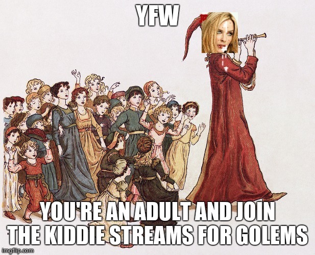 YFW | YFW; YOU'RE AN ADULT AND JOIN THE KIDDIE STREAMS FOR GOLEMS | image tagged in anonymous washed up pop hack,absolutely slathered | made w/ Imgflip meme maker