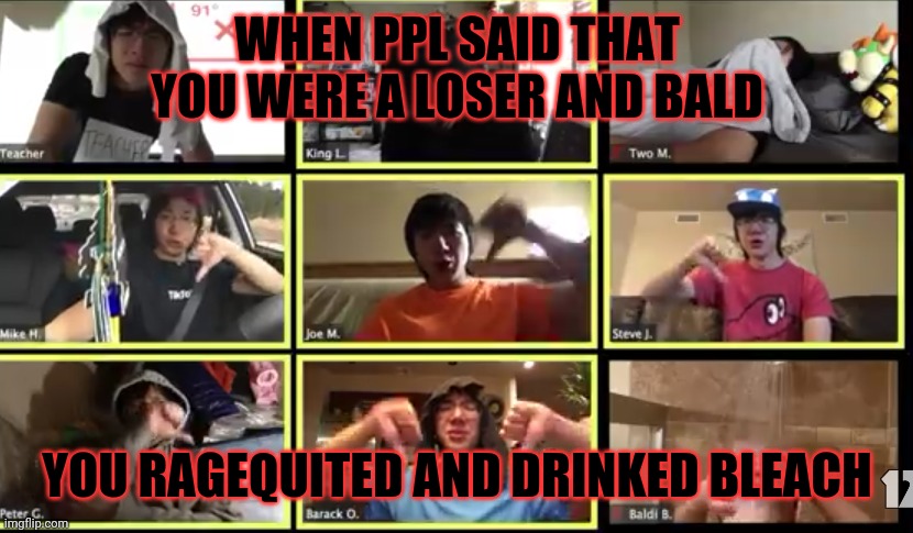 Plainrock124 shave his hair off | WHEN PPL SAID THAT YOU WERE A LOSER AND BALD; YOU RAGEQUITED AND DRINKED BLEACH | image tagged in online school,plainrock124,bald | made w/ Imgflip meme maker