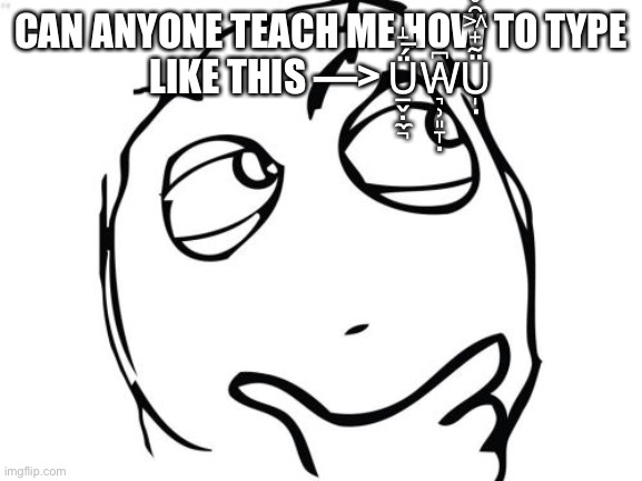 Question Rage Face | CAN ANYONE TEACH ME HOW TO TYPE LIKE THIS —> Ǘ̶̝̲̬̣̼̚W̶͉̹͈̞̣͆Ü̴̟͖̑̊͆̎̍͘ | image tagged in memes,question rage face | made w/ Imgflip meme maker