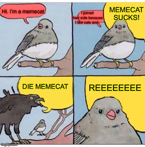 annoyed bird | MEMECAT SUCKS! Hi. I’m a memecat. I joined their side because I like cats and-; DIE MEMECAT; REEEEEEEE | image tagged in annoyed bird,memecat | made w/ Imgflip meme maker