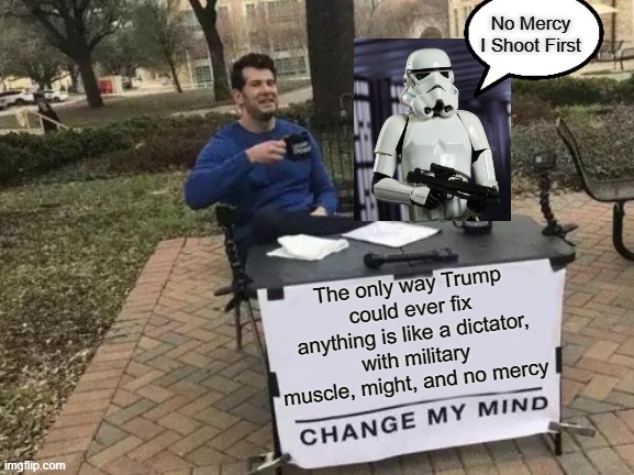 Law And Order? Change My Mind | No Mercy I Shoot First; The only way Trump could ever fix anything is like a dictator, with military muscle, might, and no mercy | image tagged in memes,change my mind,law and order,stormtrooper,dictator,donald trump approves | made w/ Imgflip meme maker
