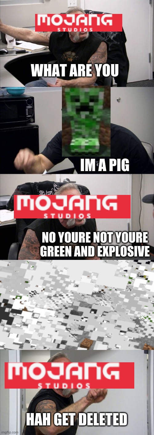 American Chopper Argument Meme | WHAT ARE YOU; IM A PIG; NO YOURE NOT YOURE GREEN AND EXPLOSIVE; HAH GET DELETED | image tagged in memes,american chopper argument | made w/ Imgflip meme maker