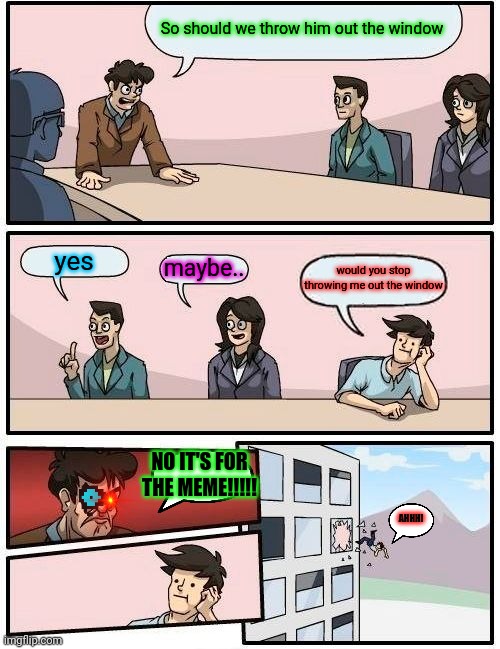 board meeting... ew what's that smell oh God an dead body | So should we throw him out the window; yes; maybe.. would you stop throwing me out the window; NO IT'S FOR THE MEME!!!!! AHHH! | image tagged in memes,boardroom meeting suggestion | made w/ Imgflip meme maker