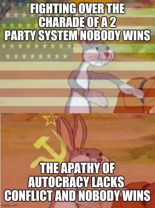 Vote 4 faith in currency | FIGHTING OVER THE CHARADE OF A 2 PARTY SYSTEM NOBODY WINS; THE APATHY OF AUTOCRACY LACKS  CONFLICT AND NOBODY WINS | image tagged in bugs bunny communist capitalist | made w/ Imgflip meme maker