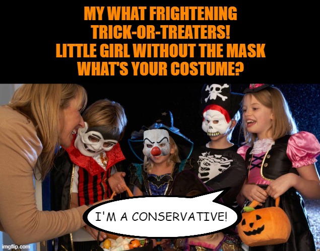There's one in every group. | MY WHAT FRIGHTENING
TRICK-OR-TREATERS!
LITTLE GIRL WITHOUT THE MASK
WHAT'S YOUR COSTUME? I'M A CONSERVATIVE! | image tagged in memes,halloween,2020,masks,conservative | made w/ Imgflip meme maker