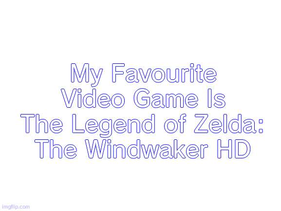I Felt Like Doing This | My Favourite Video Game Is The Legend of Zelda: The Windwaker HD | image tagged in blank white template | made w/ Imgflip meme maker