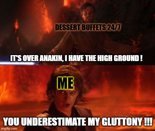 I went to a buffet yesterday, and my stomach still hurt... | DESSERT BUFFETS 24/7; IT'S OVER ANAKIN, I HAVE THE HIGH GROUND ! ME; YOU UNDERESTIMATE MY GLUTTONY !!! | image tagged in it's over anakin i have the high ground,buffets,dessert | made w/ Imgflip meme maker