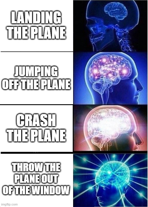 LANDING THE PLANE JUMPING OFF THE PLANE CRASH THE PLANE THROW THE PLANE OUT OF THE WINDOW | image tagged in memes,expanding brain | made w/ Imgflip meme maker