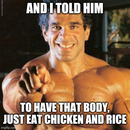 Gym man | AND I TOLD HIM; TO HAVE THAT BODY, JUST EAT CHICKEN AND RICE | image tagged in memes,frango | made w/ Imgflip meme maker