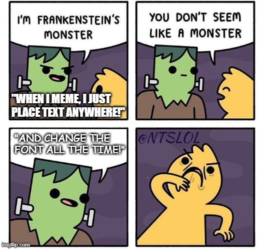 Frankenstein's Comic Monster Sans-Humanity | "WHEN I MEME, I JUST PLACE TEXT ANYWHERE!"; "AND CHANGE THE FONT ALL THE TIME!" | image tagged in frankenstein's monster | made w/ Imgflip meme maker