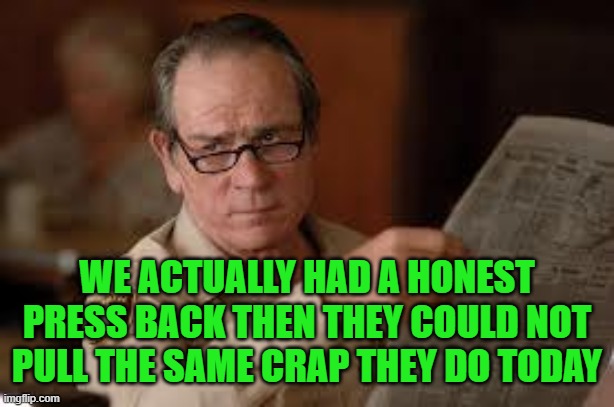 no country for old men tommy lee jones | WE ACTUALLY HAD A HONEST PRESS BACK THEN THEY COULD NOT PULL THE SAME CRAP THEY DO TODAY | image tagged in no country for old men tommy lee jones | made w/ Imgflip meme maker