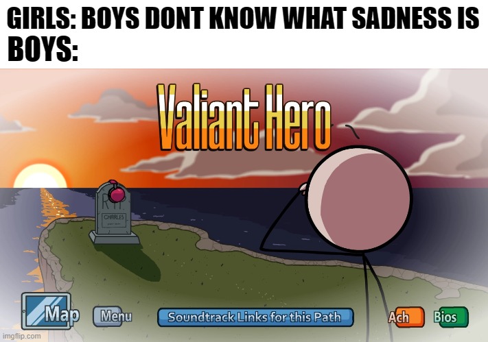 Valiant hero | BOYS:; GIRLS: BOYS DONT KNOW WHAT SADNESS IS | image tagged in henry stickmin | made w/ Imgflip meme maker