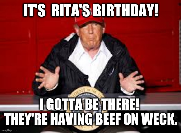 Rita birthday | IT'S  RITA'S BIRTHDAY! I GOTTA BE THERE! 
THEY'RE HAVING BEEF ON WECK. | image tagged in beef | made w/ Imgflip meme maker