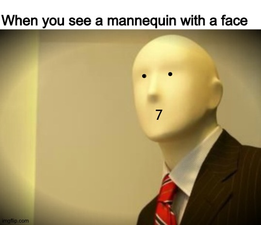 Oh wow | When you see a mannequin with a face; . . 7 | image tagged in faceless bureaucrat,memes,funny,face,mannequin | made w/ Imgflip meme maker