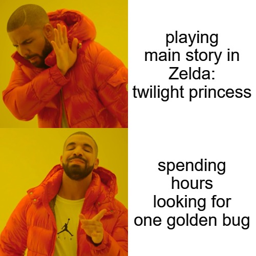 Drake Hotline Bling Meme | playing main story in Zelda: twilight princess; spending hours looking for one golden bug | image tagged in memes,drake hotline bling | made w/ Imgflip meme maker