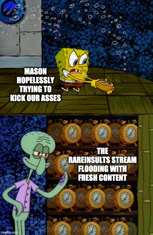 Idiot bullies are literally just coal to the rareinsults engine | MASON HOPELESSLY TRYING TO KICK OUR ASSES; THE RAREINSULTS STREAM FLOODING WITH FRESH CONTENT | image tagged in spongebob clock meme | made w/ Imgflip meme maker