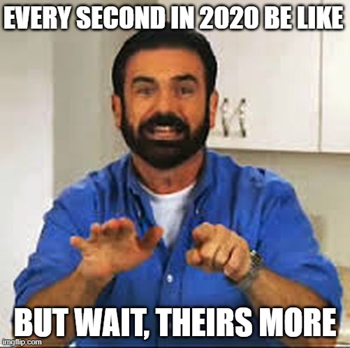 But Wait.. There's More.  | EVERY SECOND IN 2020 BE LIKE; BUT WAIT, THEIRS MORE | image tagged in but wait there's more | made w/ Imgflip meme maker