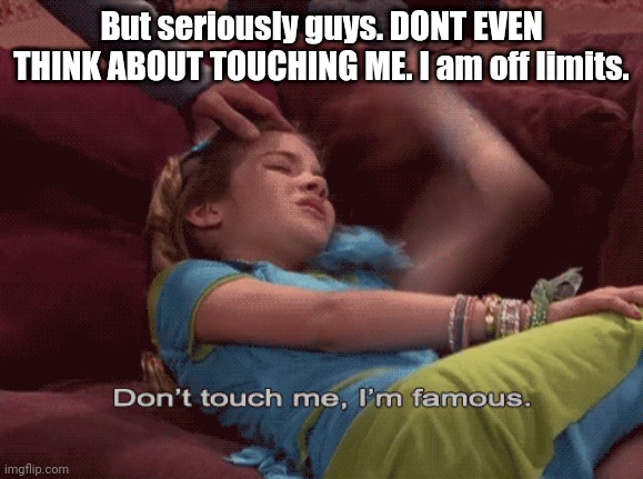 NO. | But seriously guys. DONT EVEN THINK ABOUT TOUCHING ME. I am off limits. | image tagged in don't touch me i'm famous | made w/ Imgflip meme maker