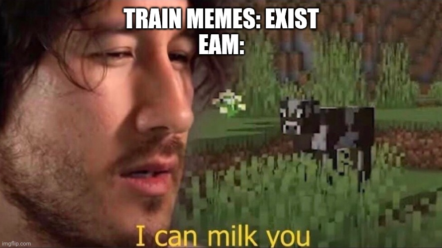 I can milk you (template) | TRAIN MEMES: EXIST
EAM: | image tagged in i can milk you template | made w/ Imgflip meme maker
