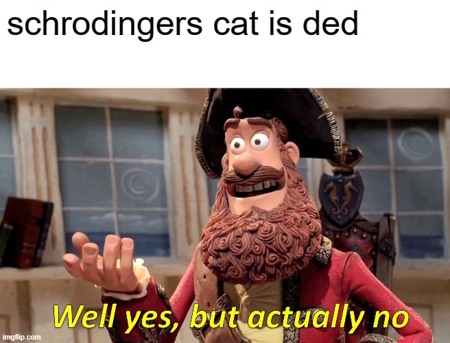 Well Yes, But Actually No | schrodingers cat is ded | image tagged in memes,well yes but actually no | made w/ Imgflip meme maker